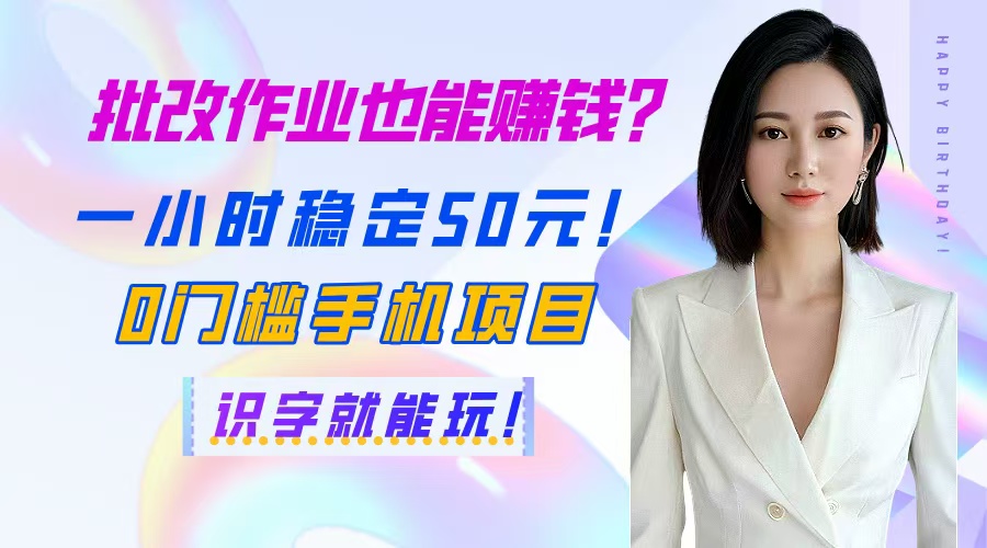 批改作业也能赚钱？一小时稳定50元！0门槛手机项目，识字就能玩！-优优云网创