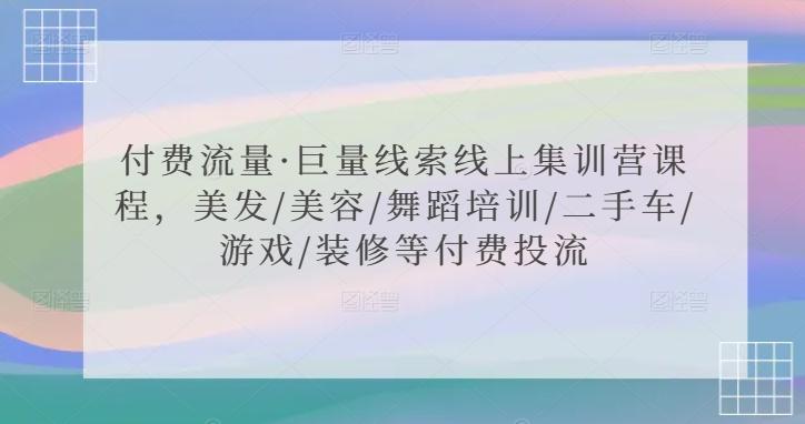 付费流量·巨量线索线上集训营课程，美发/美容/舞蹈培训/二手车/游戏/装修等付费投流-优优云网创