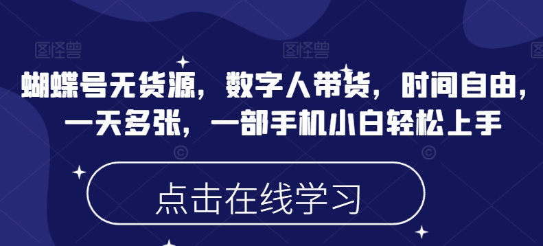 蝴蝶号无货源，数字人带货，时间自由，一天多张，一部手机小白轻松上手-优优云网创
