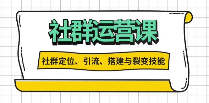 社群运营打卡计划：解锁社群定位、引流、搭建与裂变技能-优优云网创