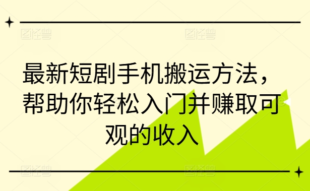 最新短剧手机搬运方法，帮助你轻松入门并赚取可观的收入-优优云网创