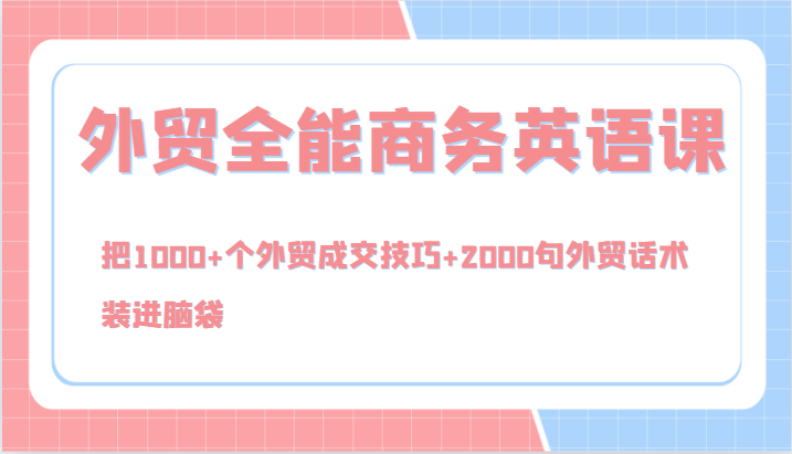 外贸全能商务英语课，把1000+个外贸成交技巧+2000句外贸话术，装进脑袋(144节)-优优云网创
