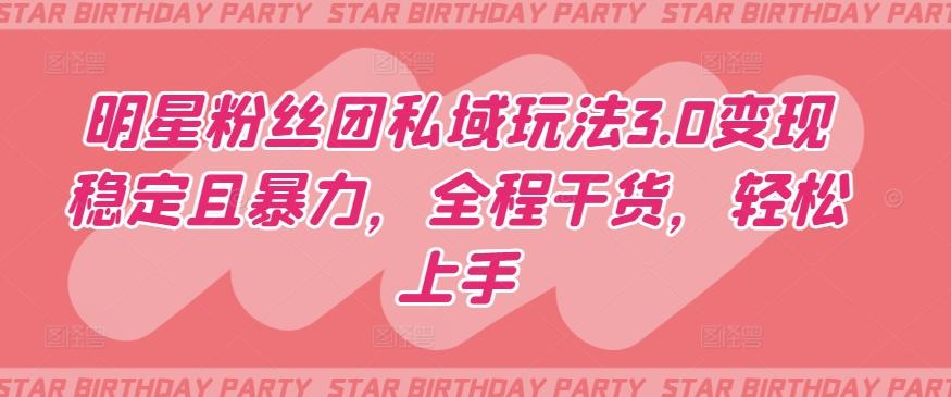 明星粉丝团私域玩法3.0变现稳定且暴力，全程干货，轻松上手【揭秘】-优优云网创