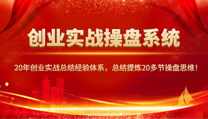 创业实战操盘系统，20年创业实战总结经验体系，总结提炼20多节操盘思维！-优优云网创