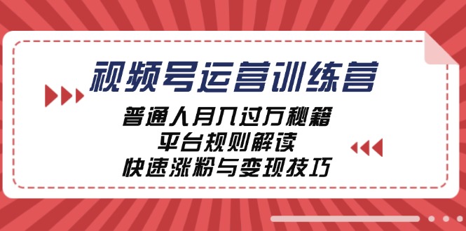 视频号运营训练营：普通人月入过万秘籍，平台规则解读，快速涨粉与变现-优优云网创