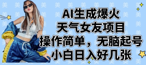AI生成爆火天气女友项目，操作简单，无脑起号，小白日入好几张-优优云网创