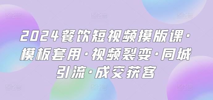 2024餐饮短视频摸版课·模板套用·视频裂变·同城引流·成交获客-优优云网创