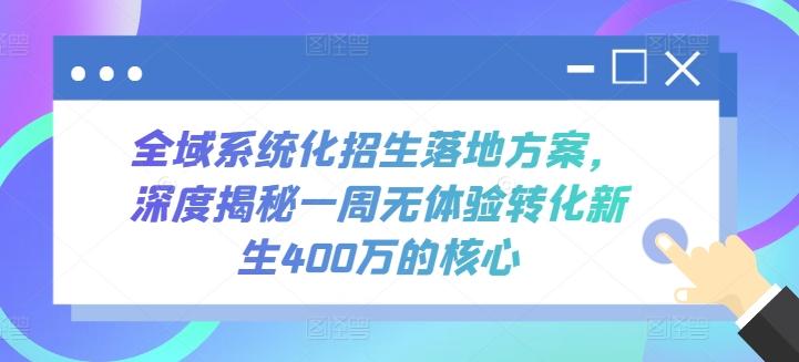 全域系统化招生落地方案，深度揭秘一周无体验转化新生400万的核心-优优云网创