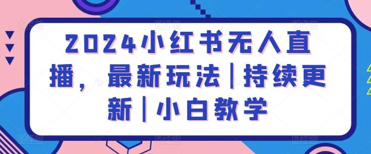 2024小红书无人直播，最新玩法|持续更新|小白教学-优优云网创