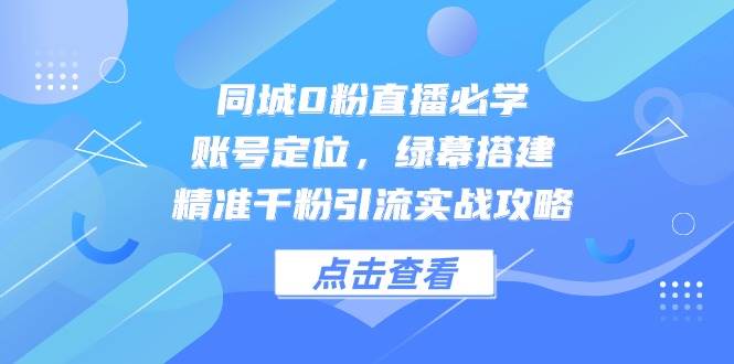 （14827期）同城0粉直播必学，账号定位，绿幕搭建，精准千粉引流实战攻略-优优云网创