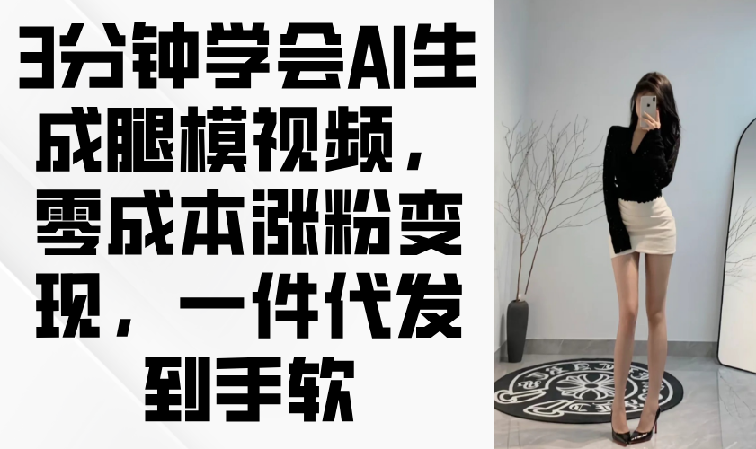 3分钟学会AI生成腿模视频，零成本涨粉变现，一件代发到手软-优优云网创