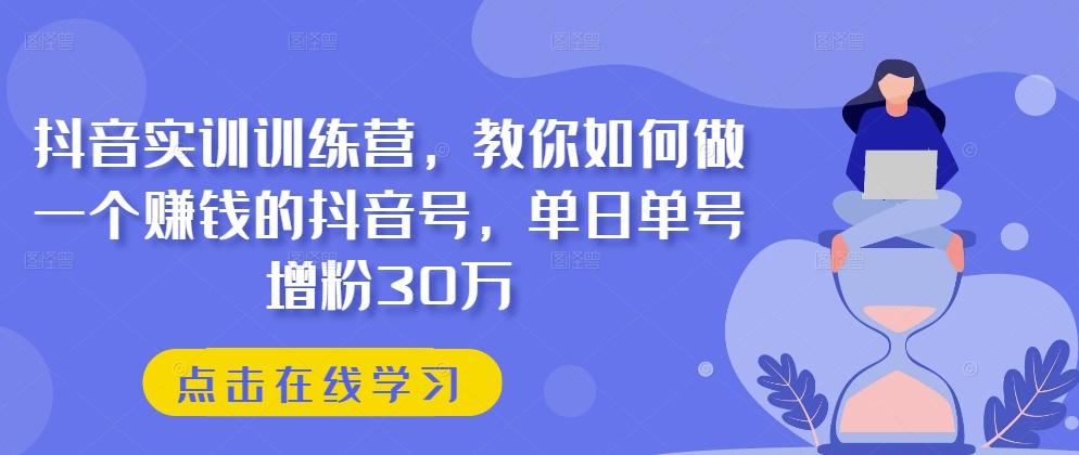 抖音实训训练营，教你如何做一个赚钱的抖音号，单日单号增粉30万-优优云网创
