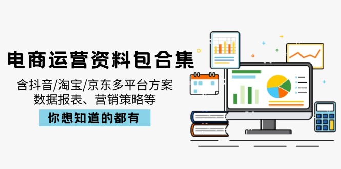 电商运营资料包合集，含抖音/淘宝/京东多平台方案，数据报表、营销策略等-优优云网创