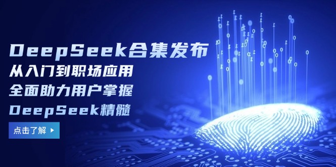 DeepSeek合集发布，从入门到职场应用，全面助力用户掌握DeepSeek精髓-优优云网创