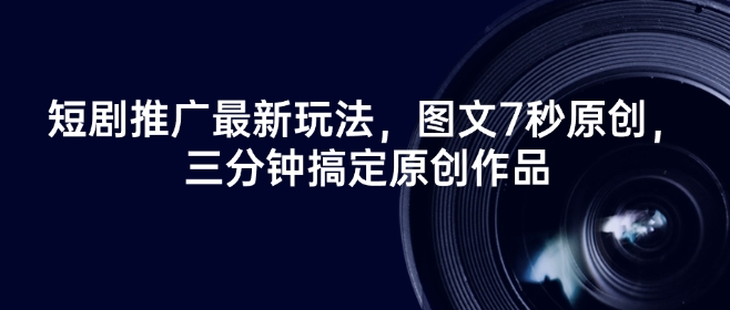 短剧推广最新玩法，图文7秒原创，三分钟搞定原创作品-优优云网创