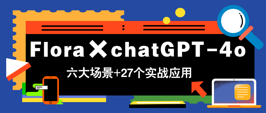 Flora×chatGPT-4o，带你玩转六大场景的27个实战应用，学完立即变现-优优云网创