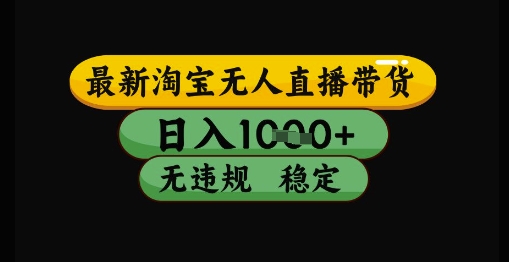 最新淘宝无人直播带货独家技术，日入1k+，无违规无封号，操作简单，长期稳定【揭秘】-优优云网创
