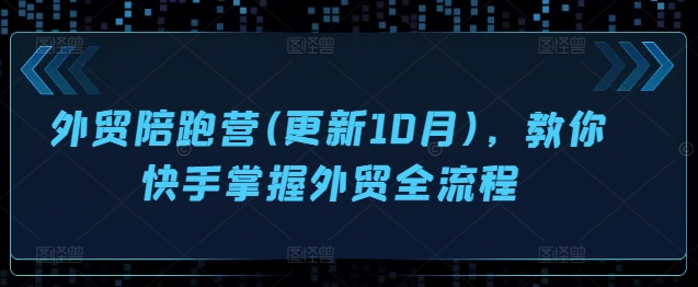 外贸陪跑营(更新10月)，教你快手掌握外贸全流程-优优云网创