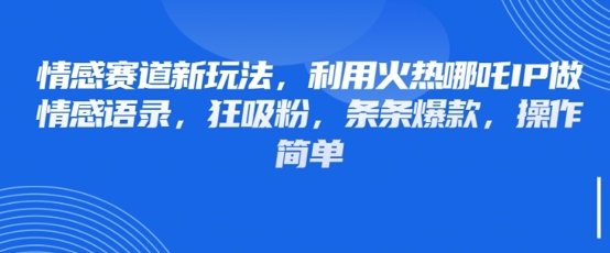 情感赛道新玩法，利用火热哪吒IP做情感语录，狂吸粉，条条爆款，操作简单-优优云网创