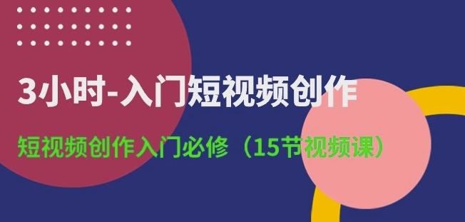 3小时-入门短视频创作：短视频创作入门必修(15节视频课)-优优云网创