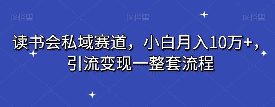 读书会私域赛道，小白月入10万+，引流变现一整套流程-优优云网创