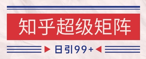 知乎超级矩阵玩法引流高质量精准粉SEO覆盖，日变现1k+【揭秘】-优优云网创