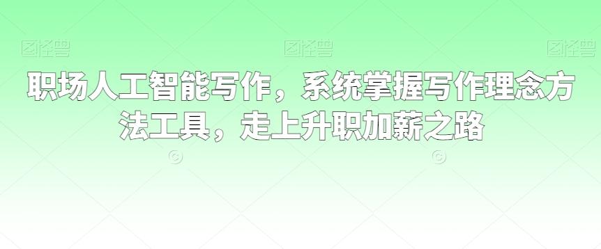 职场人工智能写作，系统掌握写作理念方法工具，走上升职加薪之路-优优云网创
