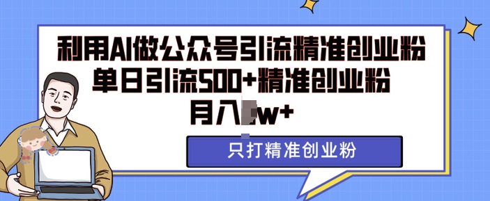利用AI矩阵做公众号引流精准创业粉，单日引流500+精准创业粉，月入过w【揭秘】-优优云网创