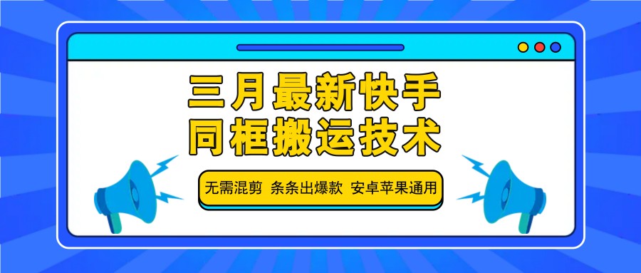 三月最新快手同框搬运技术，无需混剪 条条出爆款 安卓苹果通用-优优云网创