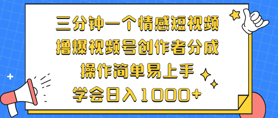 三分钟一个情感短视频，撸爆视频号创作者分成 操作简单易上手，学会…-优优云网创