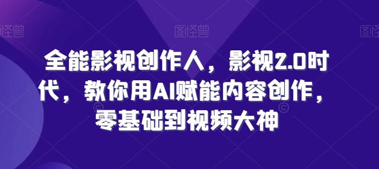 全能影视创作人，影视2.0时代，教你用AI赋能内容创作，​零基础到视频大神-优优云网创