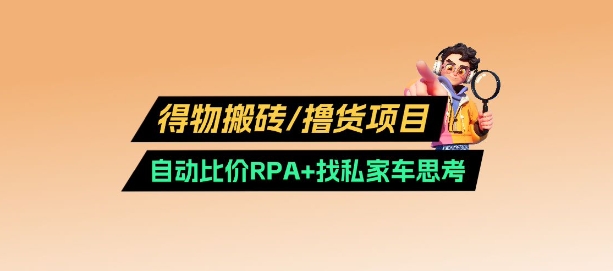 得物搬砖撸货项目_自动比价RPA+找私车思考v2.0-优优云网创
