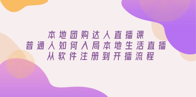 本地团购达人直播课：普通人如何入局本地生活直播, 从软件注册到开播流程-优优云网创