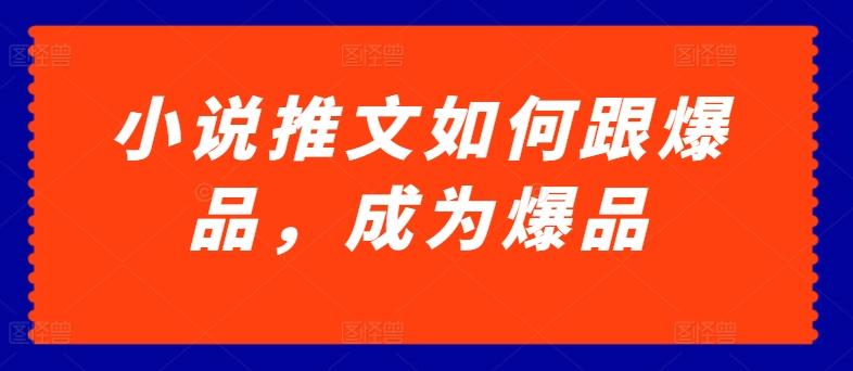 小说推文如何跟爆品，成为爆品【揭秘】-优优云网创