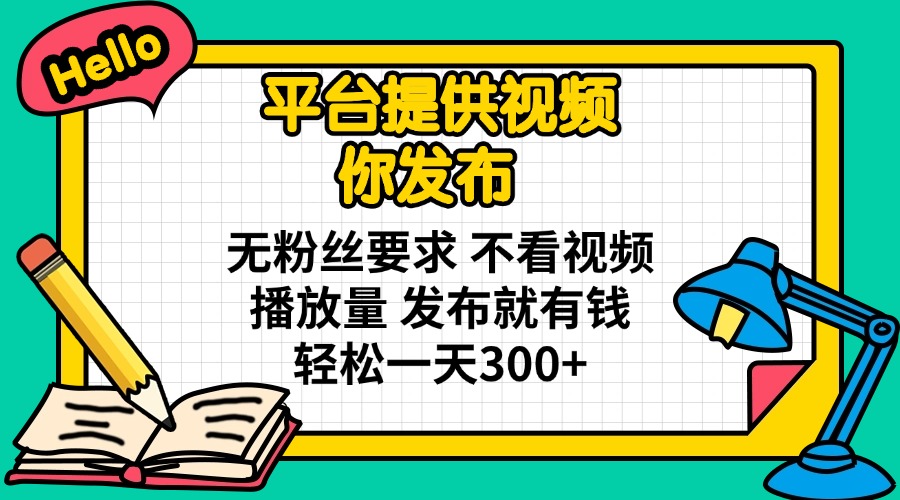 平台提供视频 你发布 无粉丝要求 不看视频播放量 发布就有钱 轻松一天300+-优优云网创
