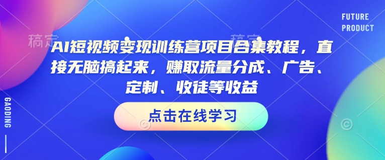 AI短视频变现训练营项目合集教程，直接无脑搞起来，赚取流量分成、广告、定制、收徒等收益-优优云网创