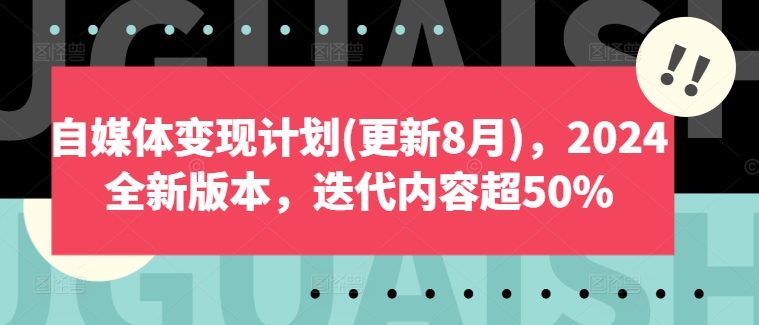 自媒体变现计划(更新8月)，2024全新版本，迭代内容超50%-优优云网创