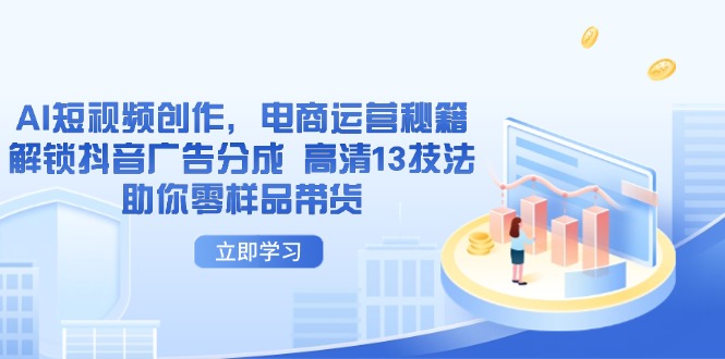AI短视频创作，电商运营秘籍，解锁抖音广告分成 高清13技法助你零样品带货-优优云网创