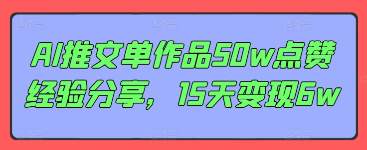 AI推文单作品50w点赞经验分享，15天变现6w-优优云网创