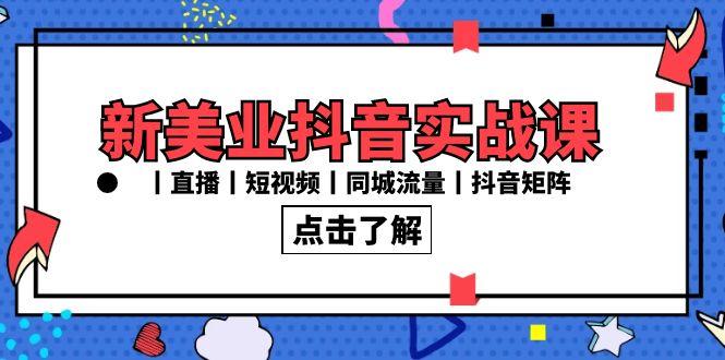 新美业抖音实战课丨直播丨短视频丨同城流量丨抖音矩阵(30节课)-优优云网创