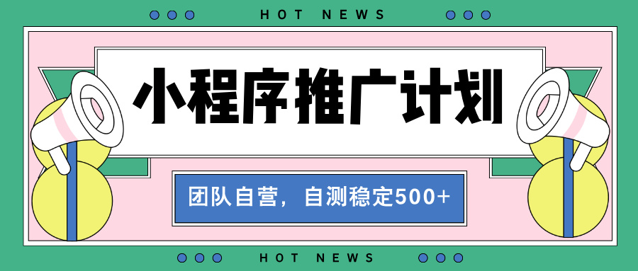 【小程序推广计划】全自动裂变，自测收益稳定在500-2000+-优优云网创