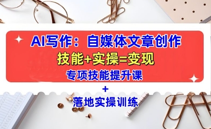 AI写作：自媒体文章创作全方位教学课，技能提升+实操训练-优优云网创