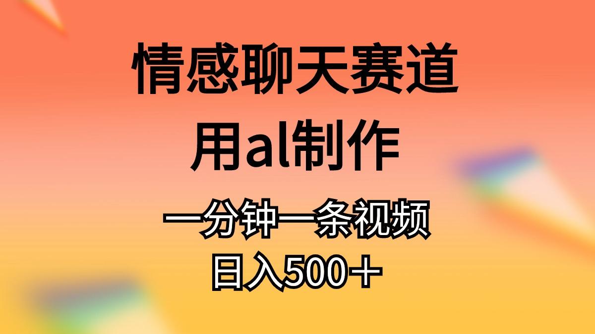 情感聊天赛道用al制作一分钟一条视频日入500＋-优优云网创