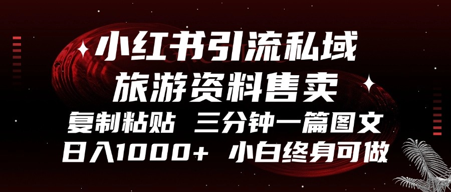 小红书引流私域旅游资料售卖，复制粘贴，三分钟一篇图文，日入1000+，…-优优云网创