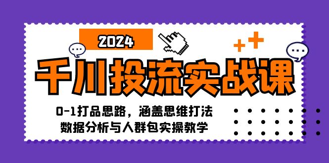 千川投流实战课：0-1打品思路，涵盖思维打法、数据分析与人群包实操教学-优优云网创