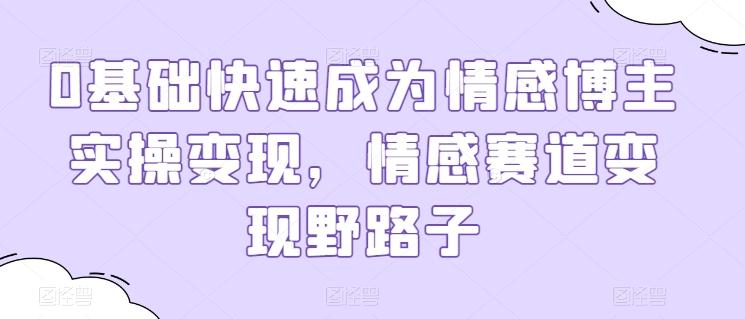 0基础快速成为情感博主实操变现，情感赛道变现野路子-优优云网创