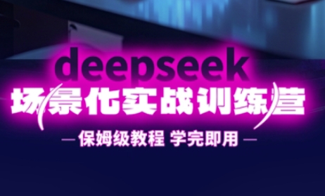 DeepSeek场景化实战训练营，保姆级教程，学完即用，手把手教你用DeepSeek提升效率-优优云网创
