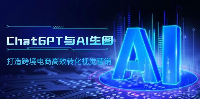 (9868期)ChatGPT与AI生图，打造跨境电商高效转化视觉营销-优优云网创