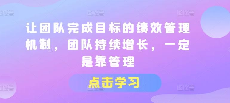 让团队完成目标的绩效管理机制，团队持续增长，一定是靠管理-优优云网创