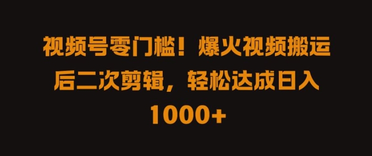 视频号零门槛，爆火视频搬运后二次剪辑，轻松达成日入 1k+【揭秘】-优优云网创